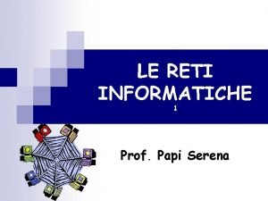 LE RETI INFORMATICHE 1 Prof Papi Serena Telematica