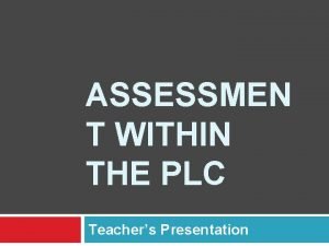 ASSESSMEN T WITHIN THE PLC Teachers Presentation Essential