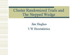 Cluster Randomized Trials and The Stepped Wedge Jim