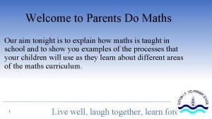 Welcome to Parents Do Maths Our aim tonight