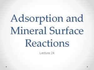 Adsorption and Mineral Surface Reactions Lecture 24 Adsorption