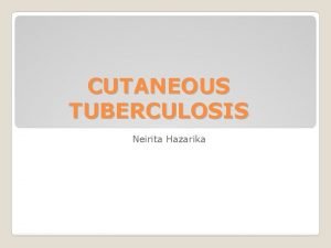 CUTANEOUS TUBERCULOSIS Neirita Hazarika ETIOLOGY Mycobacterium Tuberculosis PATHOGENESIS
