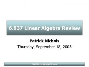 6 837 Linear Algebra Review Patrick Nichols Thursday