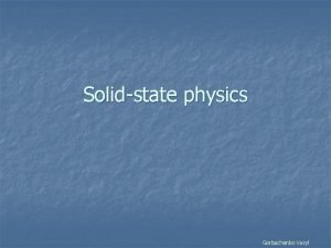 Solidstate physics Gorbachenko Vasyl What is it Solidstate