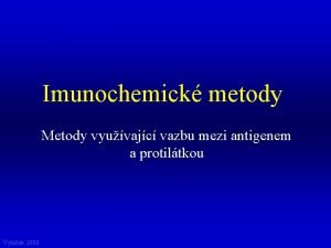 Imunochemick metody Metody vyuvajc vazbu mezi antigenem a