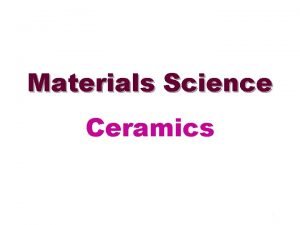 Materials Science Ceramics 1 Definition of ceramics The