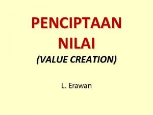 PENCIPTAAN NILAI VALUE CREATION L Erawan Pokok Bahasan