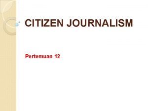 CITIZEN JOURNALISM Pertemuan 12 CITIZEN JOURNALISM TELEVISI Tetap