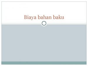 Biaya bahan baku 2 BIAYA BAHAN BAKU Adalah