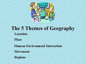 The 5 Themes of Geography Location Place HumanEnvironment