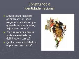 Construindo a identidade nacional Ser que ser brasileiro