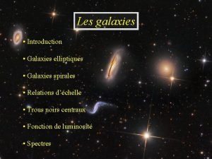 Les galaxies Introduction Galaxies elliptiques Galaxies spirales Relations