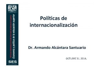 Polticas de internacionalizacin Dr Armando Alcntara Santuario OCTUBRE