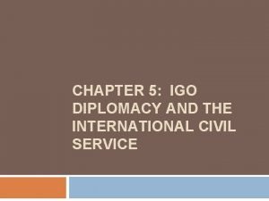 CHAPTER 5 IGO DIPLOMACY AND THE INTERNATIONAL CIVIL