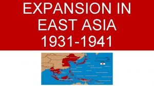 EXPANSION IN EAST ASIA 1931 1941 The Japanese