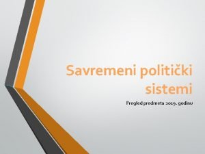 Savremeni politiki sistemi Pregled predmeta 2019 godinu STRUKTURA