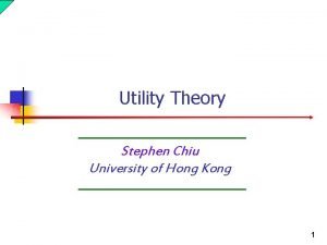 Utility Theory Stephen Chiu University of Hong Kong