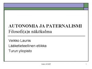 AUTONOMIA JA PATERNALISMI Filosofian nkkulma Veikko Launis Lketieteellinen