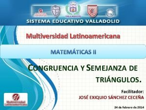 Multiversidad Latinoamericana CONGRUENCIA Y SEMEJANZA DE TRINGULOS Facilitador