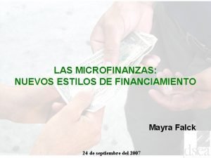 LAS MICROFINANZAS NUEVOS ESTILOS DE FINANCIAMIENTO Mayra Falck