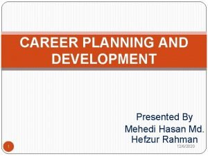 CAREER PLANNING AND DEVELOPMENT 1 Presented By Mehedi