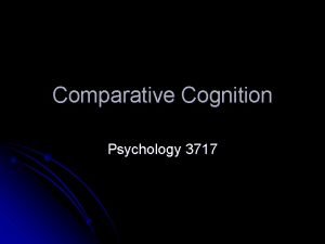 Comparative Cognition Psychology 3717 Introduction Comparative psychology is
