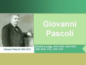 Giovanni Pascoli 1855 1912 Studiare pagg 418 425