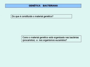 GENTICA BACTERIANA Do que constitudo o material gentico