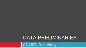 DATA PRELIMINARIES CSC 576 Data Mining Today Types