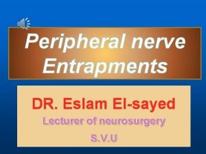 Peripheral nerve Entrapments DR Eslam Elsayed Lecturer of