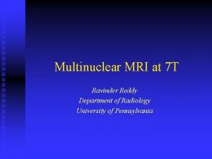 Multinuclear MRI at 7 T Ravinder Reddy Department