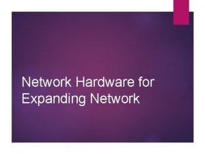 Network Hardware for Expanding Network Expanding Networks When