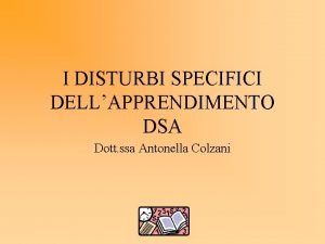 I DISTURBI SPECIFICI DELLAPPRENDIMENTO DSA Dott ssa Antonella