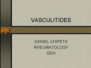 VASCULITIDES DANIEL CHIPETA RHEUMATOLOGY GSH VASCULITIDES heterogenous group