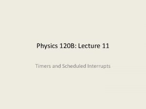 Physics 120 B Lecture 11 Timers and Scheduled