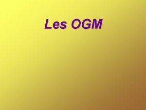 Les OGM Organismes Gniaux et Merveilleux Organismes Gntiquement