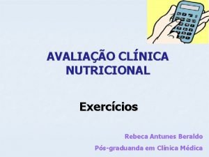 AVALIAO CLNICA NUTRICIONAL Exerccios Rebeca Antunes Beraldo Psgraduanda