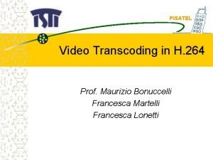 PISATEL Video Transcoding in H 264 Prof Maurizio