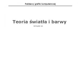 Podstawy grafiki komputerowej Teoria wiata i barwy WYKAD