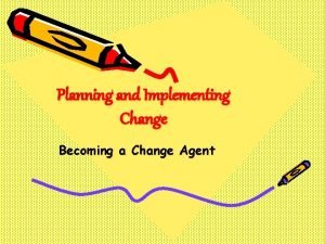 Planning and Implementing Change Becoming a Change Agent
