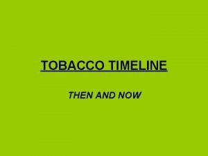TOBACCO TIMELINE THEN AND NOW THEN AND NOW