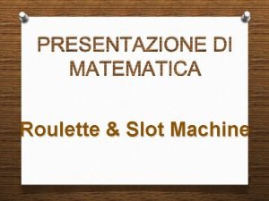 PRESENTAZIONE DI MATEMATICA Roulette Slot Machine La ruota