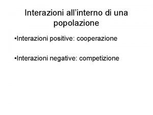 Interazioni allinterno di una popolazione Interazioni positive cooperazione