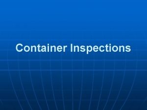 Container Inspections Objectives n Explain why inspections n