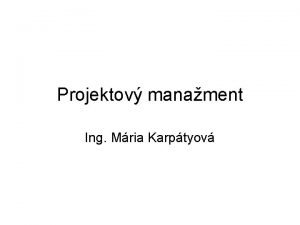 Projektov manament Ing Mria Karptyov Projektov manament PROJEKTOV