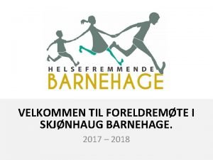 VELKOMMEN TIL FORELDREMTE I SKJNHAUG BARNEHAGE 2017 2018
