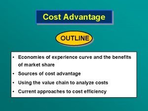 Cost Advantage OUTLINE Economies of experience curve and