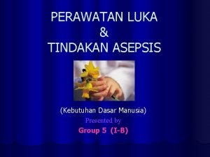 PERAWATAN LUKA TINDAKAN ASEPSIS Kebutuhan Dasar Manusia Presented