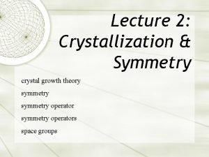 Lecture 2 Crystallization Symmetry crystal growth theory symmetry