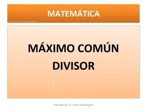 MATEMTICA MXIMO COMN DIVISOR Elaborado por Lic Marco